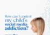How Can I Control My Child’s Social Media Addiction?